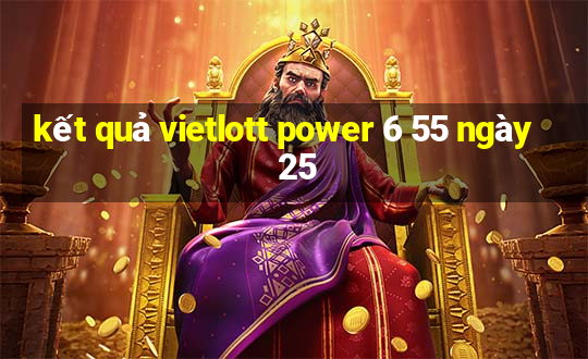 kết quả vietlott power 6 55 ngày 25