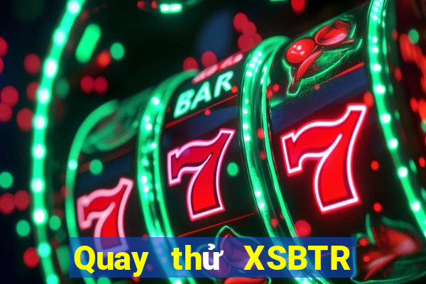 Quay thử XSBTR Thứ 5