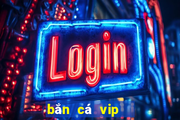 bắn cá vip   đổi thưởng ngay