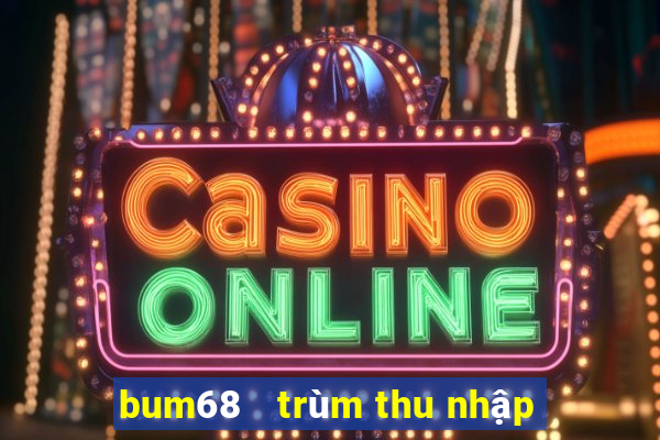 bum68   trùm thu nhập