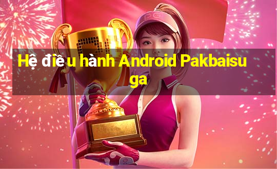 Hệ điều hành Android Pakbaisuga