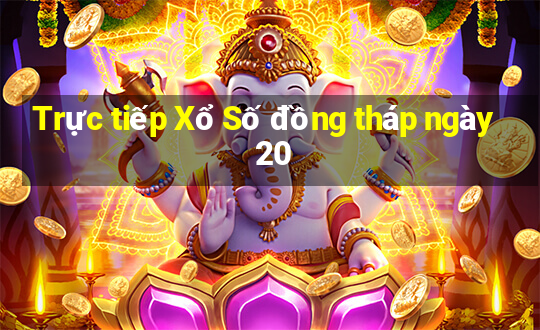 Trực tiếp Xổ Số đồng tháp ngày 20