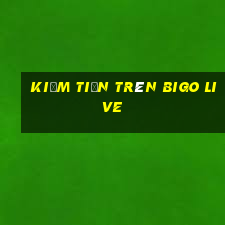 kiếm tiền trên bigo live