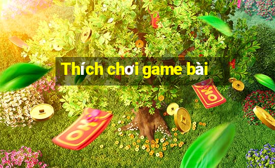 Thích chơi game bài