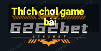 Thích chơi game bài