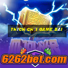 Thích chơi game bài