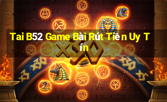 Tai B52 Game Bài Rút Tiền Uy Tín