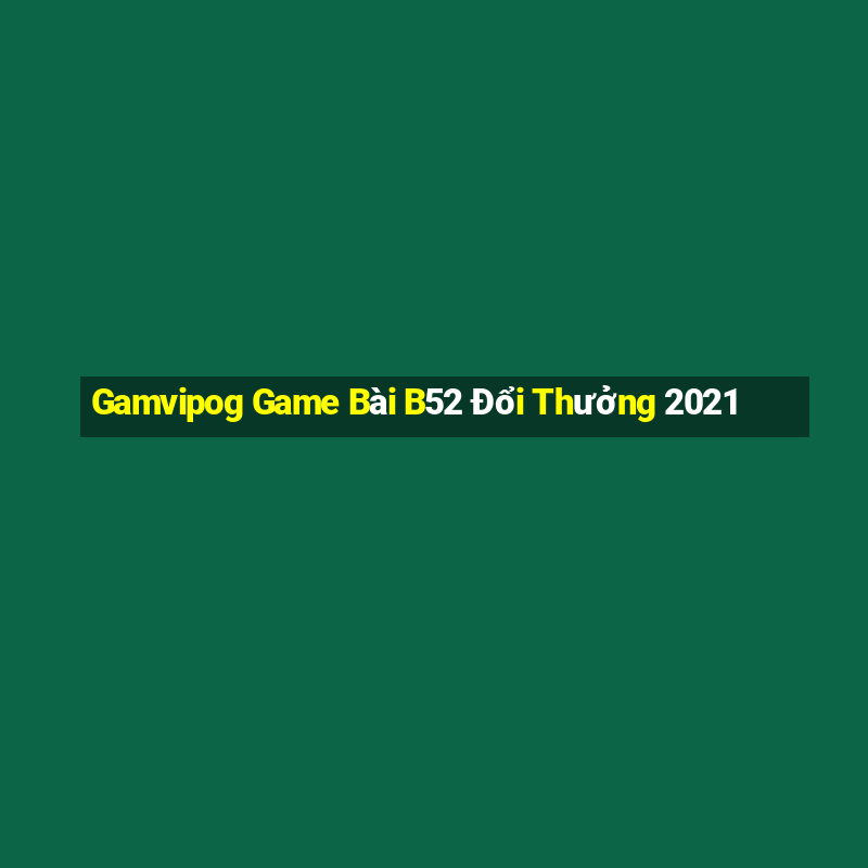 Gamvipog Game Bài B52 Đổi Thưởng 2021