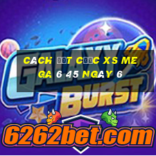 Cách đặt cược XS Mega 6 45 ngày 6