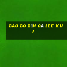 Bao Bo Bắn cá Lee Kui