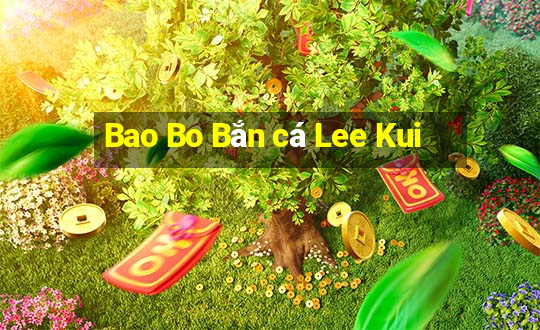 Bao Bo Bắn cá Lee Kui