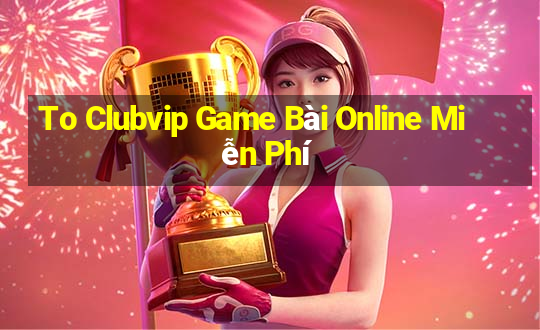 To Clubvip Game Bài Online Miễn Phí