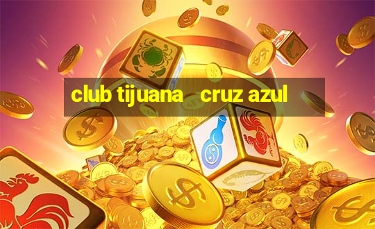 club tijuana   cruz azul