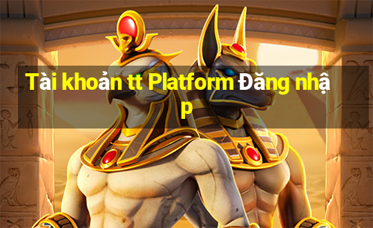 Tài khoản tt Platform Đăng nhập