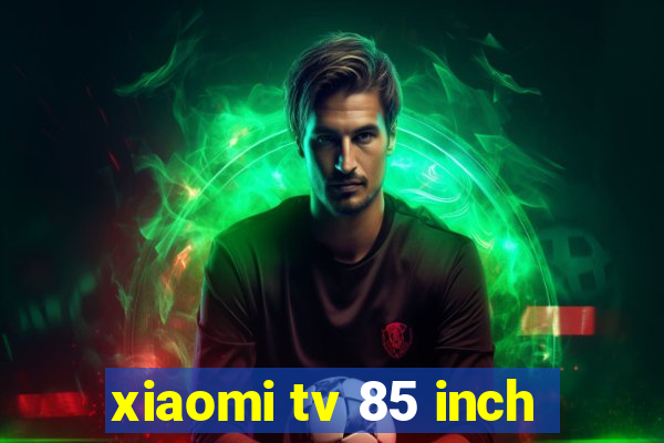 xiaomi tv 85 inch