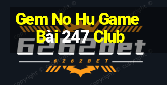 Gem No Hu Game Bài 247 Club