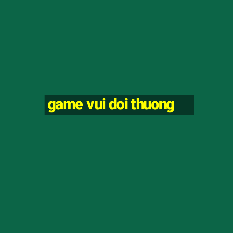 game vui doi thuong