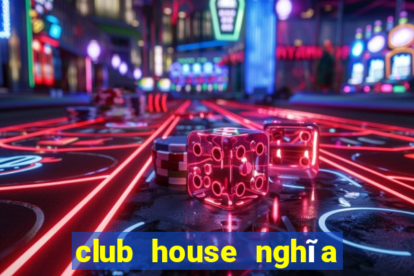 club house nghĩa là gì