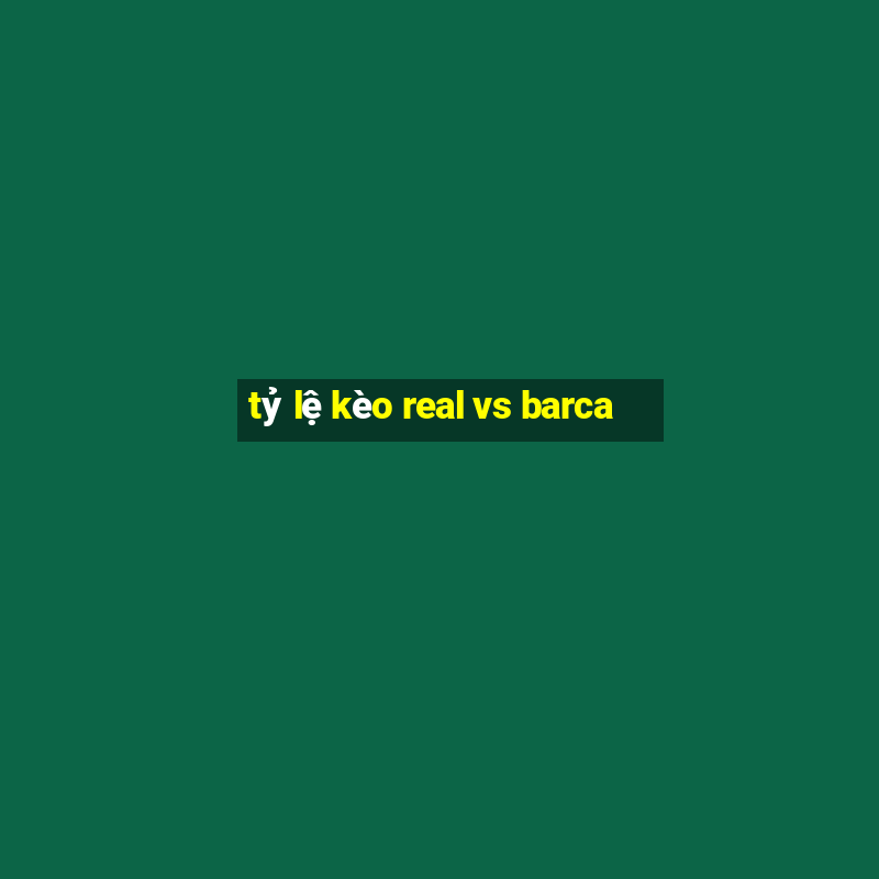 tỷ lệ kèo real vs barca