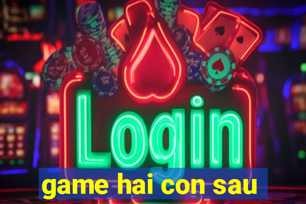 game hai con sau