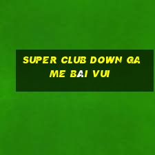 Super Club Down Game Bài Vui