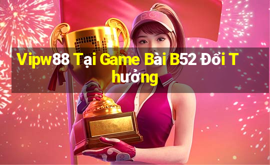 Vipw88 Tại Game Bài B52 Đổi Thưởng