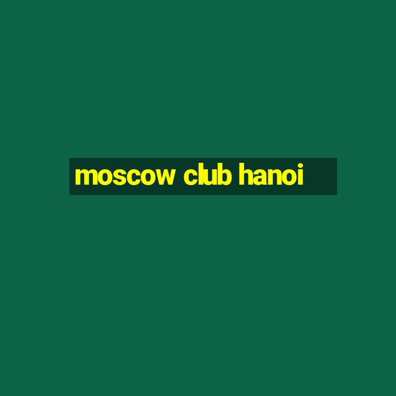 moscow club hanoi