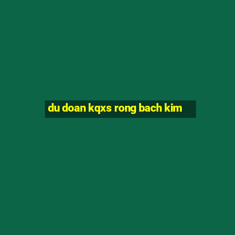 du doan kqxs rong bach kim