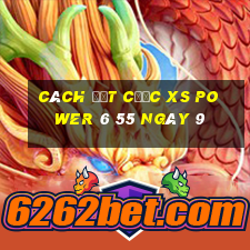 Cách đặt cược XS power 6 55 ngày 9