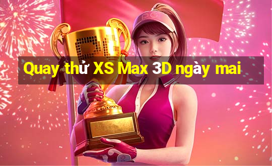 Quay thử XS Max 3D ngày mai