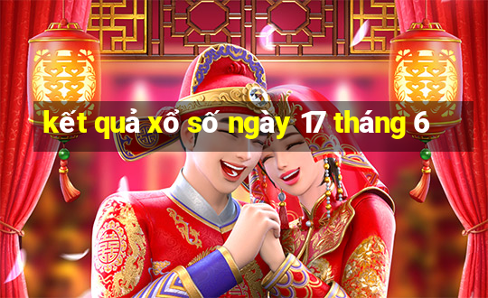 kết quả xổ số ngày 17 tháng 6