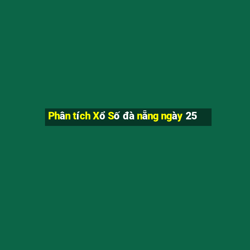 Phân tích Xổ Số đà nẵng ngày 25