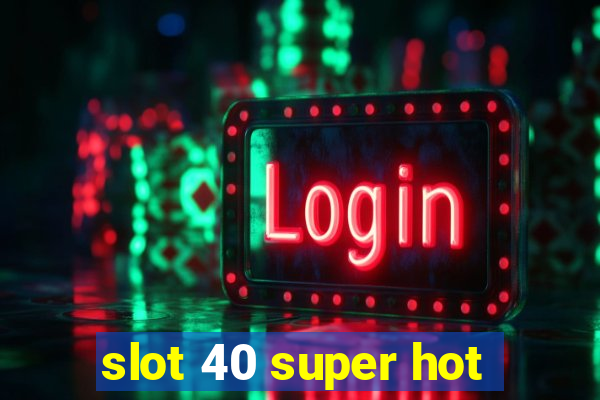 slot 40 super hot