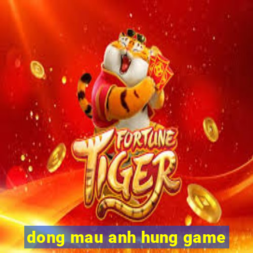 dong mau anh hung game