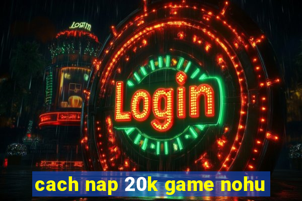 cach nap 20k game nohu