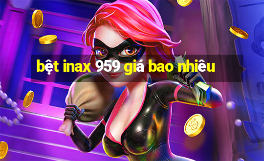 bệt inax 959 giá bao nhiêu