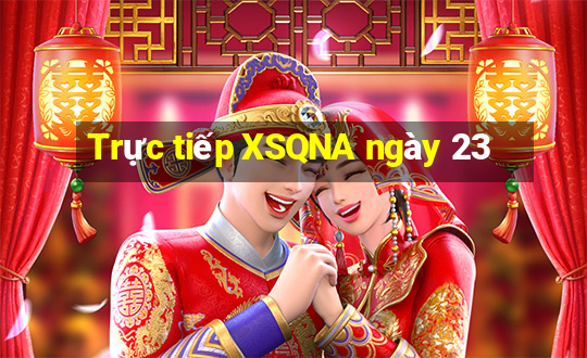 Trực tiếp XSQNA ngày 23