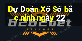 Dự Đoán Xổ Số bắc ninh ngày 22