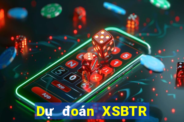 Dự đoán XSBTR Thứ 2