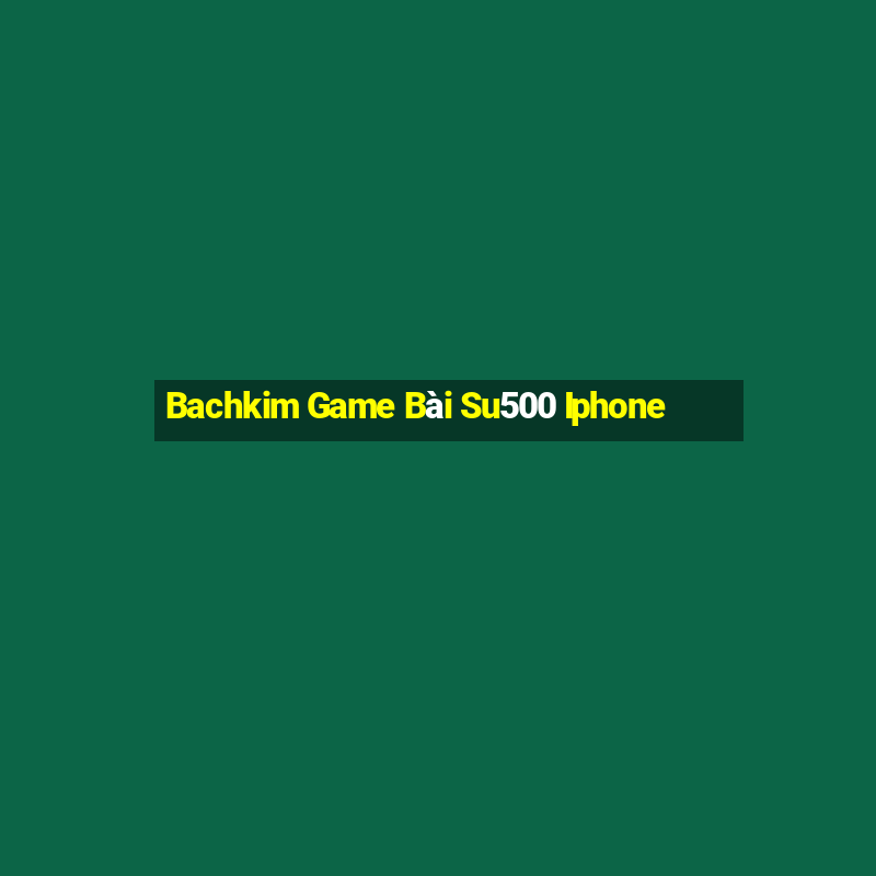 Bachkim Game Bài Su500 Iphone