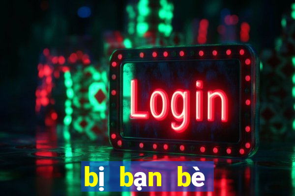 bị bạn bè bỏ rơi