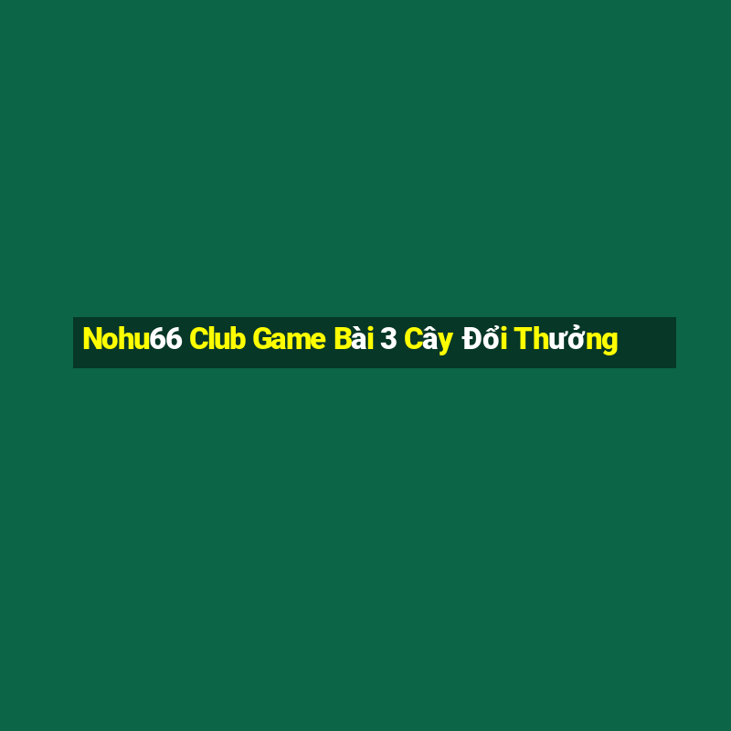 Nohu66 Club Game Bài 3 Cây Đổi Thưởng