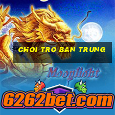 choi tro ban trung