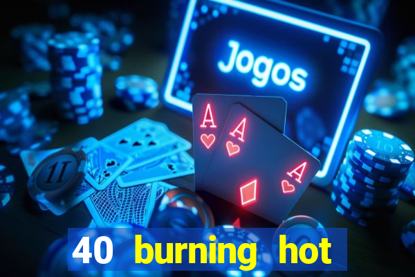 40 burning hot slot game