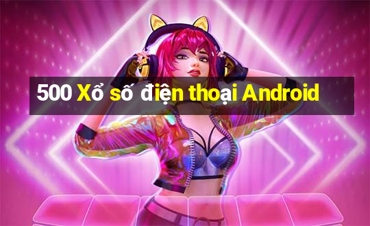 500 Xổ số điện thoại Android