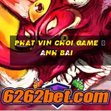 Phat Vin Choi Game Đánh Bài