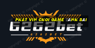 Phat Vin Choi Game Đánh Bài