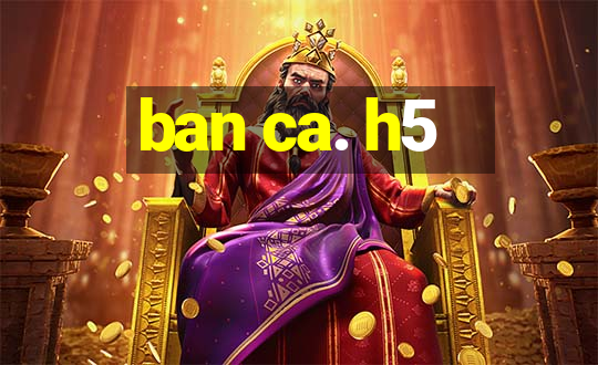 ban ca. h5