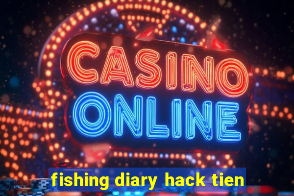 fishing diary hack tien