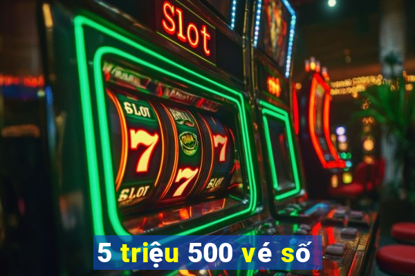 5 triệu 500 vé số